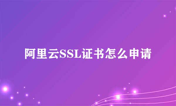 阿里云SSL证书怎么申请