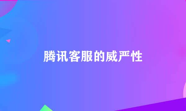 腾讯客服的威严性