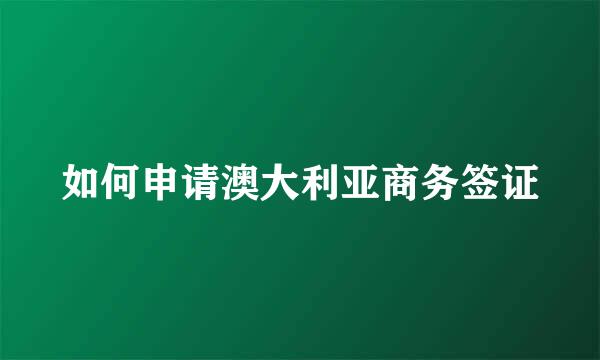 如何申请澳大利亚商务签证