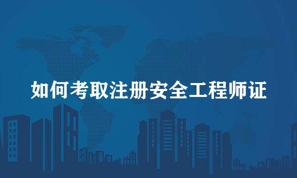 如何考取注册安全工程师证
