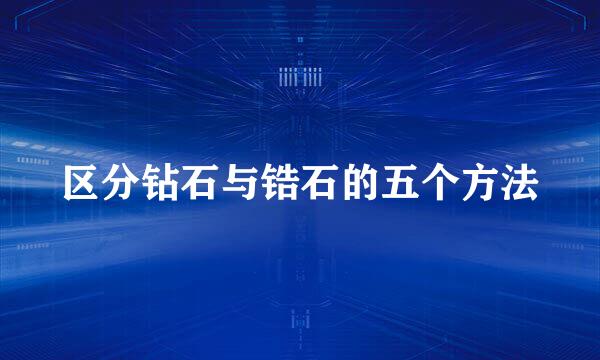 区分钻石与锆石的五个方法